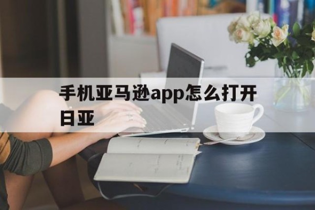 手机亚马逊app怎么打开日亚