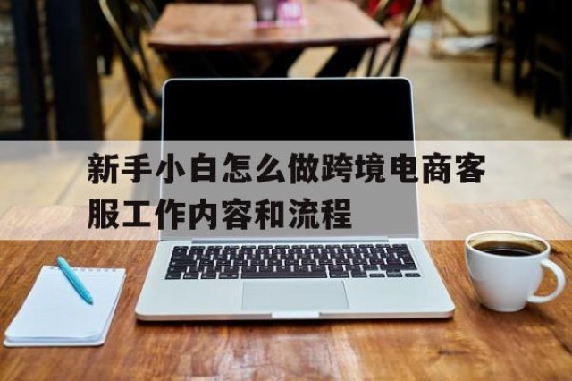 新手小白怎么做跨境电商客服工作内容和流程