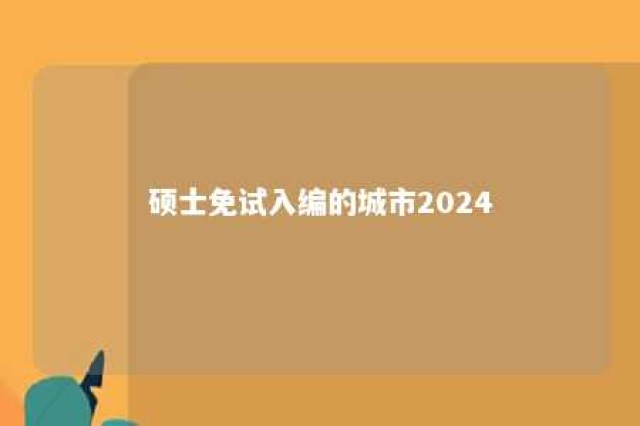 硕士免试入编的城市2024 硕士免试入编的城市绵阳